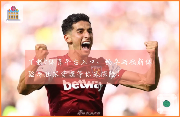 下载b体育平台入口，畅享游戏新体验与独家资源等你来探险！
