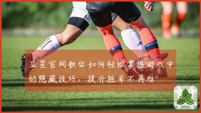 亚星官网教你如何轻松掌握游戏中的隐藏技巧，提升胜率不再难