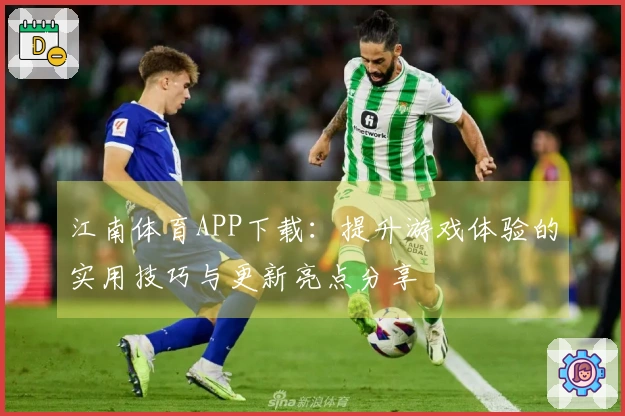 江南体育APP下载：提升游戏体验的实用技巧与更新亮点分享