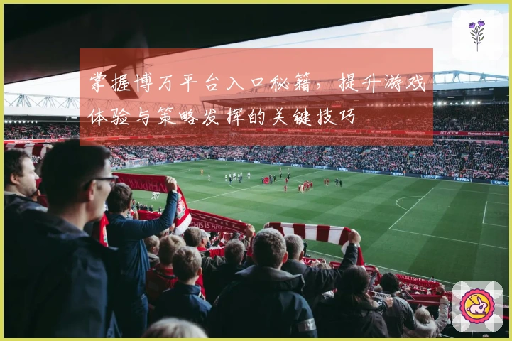 掌握博万平台入口秘籍，提升游戏体验与策略发挥的关键技巧