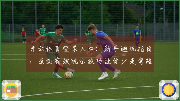 开云体育登录入口：新手避坑指南，亲测有效玩法技巧让你少走弯路