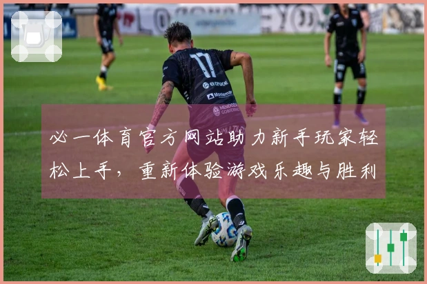 必一体育官方网站助力新手玩家轻松上手，重新体验游戏乐趣与胜利的快感