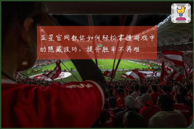 亚星官网教你如何轻松掌握游戏中的隐藏技巧，提升胜率不再难