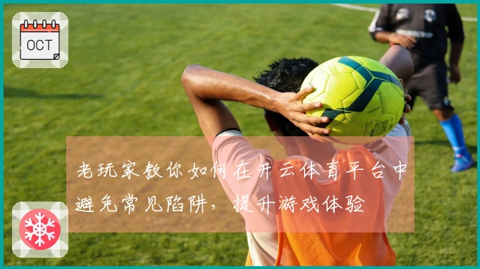 老玩家教你如何在开云体育平台中避免常见陷阱，提升游戏体验