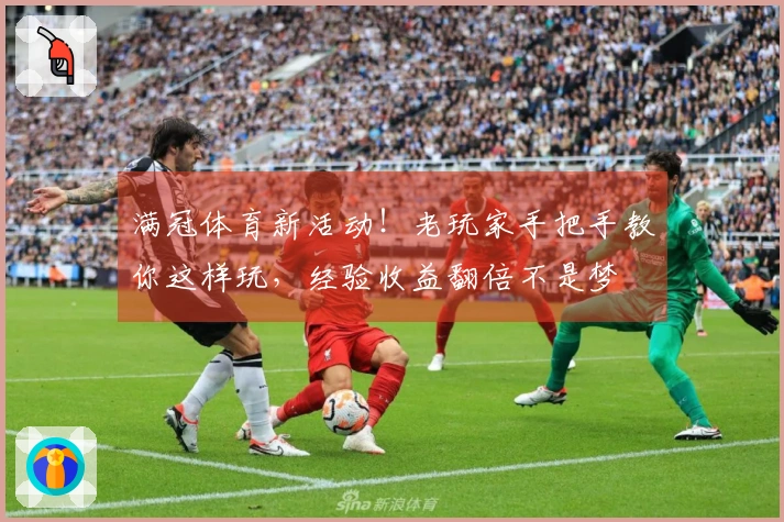 满冠体育新活动！老玩家手把手教你这样玩，经验收益翻倍不是梦